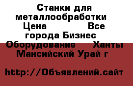 Станки для металлообработки › Цена ­ 20 000 - Все города Бизнес » Оборудование   . Ханты-Мансийский,Урай г.